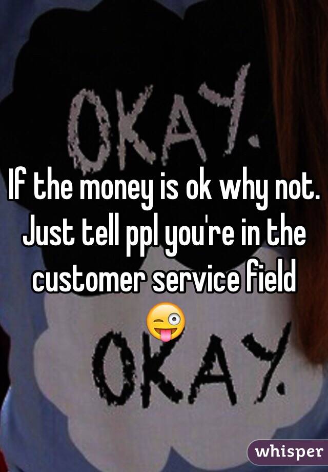 If the money is ok why not. Just tell ppl you're in the customer service field 😜