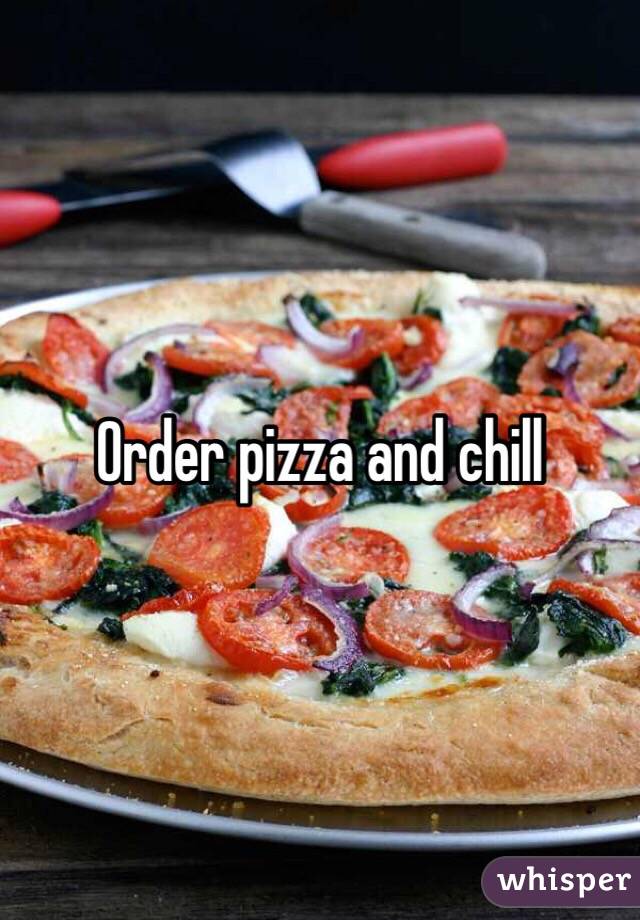 Order pizza and chill