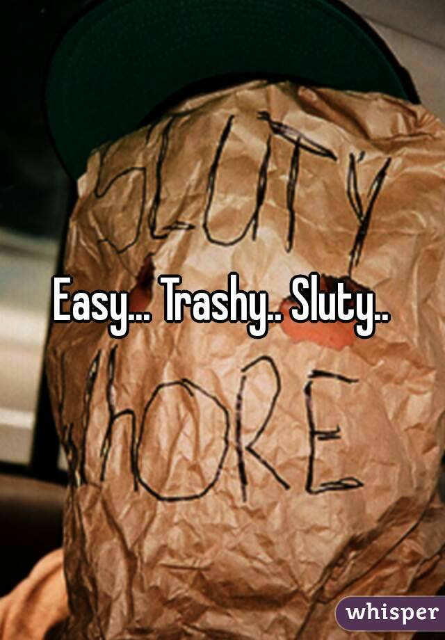 Easy... Trashy.. Sluty..