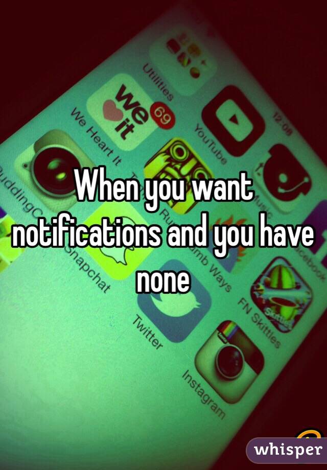 When you want notifications and you have none 