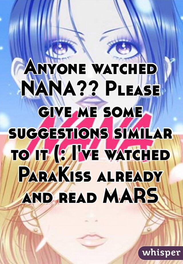 Anyone watched NANA?? Please give me some suggestions similar to it (: I've watched ParaKiss already and read MARS