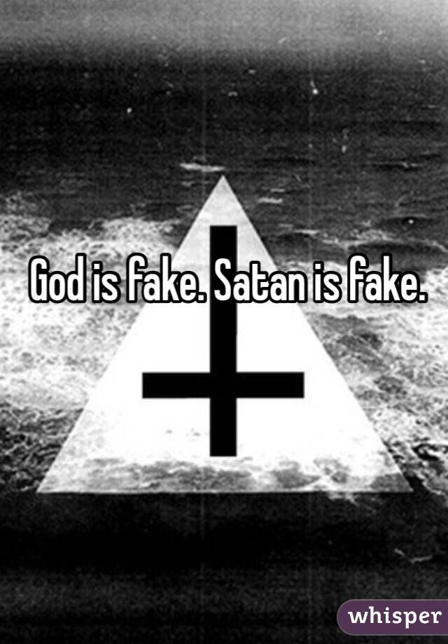 God is fake. Satan is fake. 