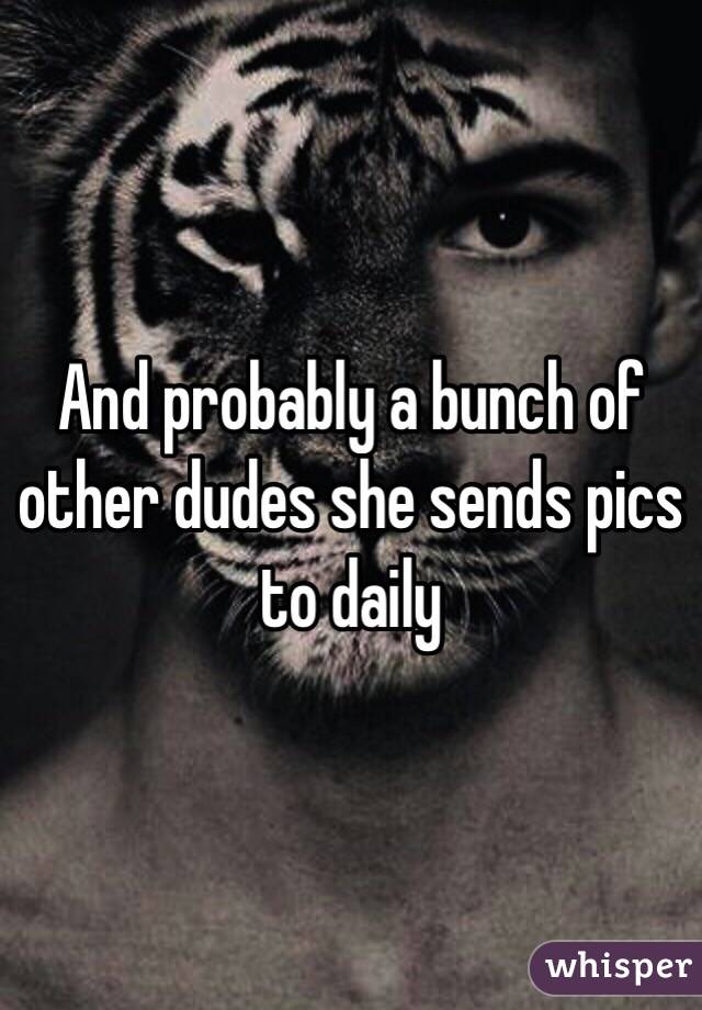 And probably a bunch of other dudes she sends pics to daily 