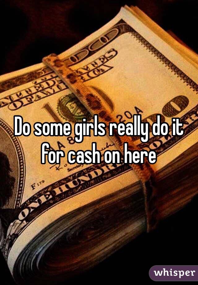 Do some girls really do it for cash on here 