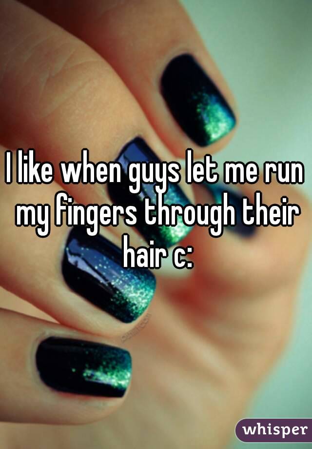 I like when guys let me run my fingers through their hair c: