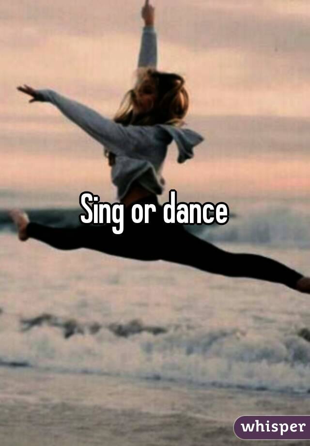 Sing or dance