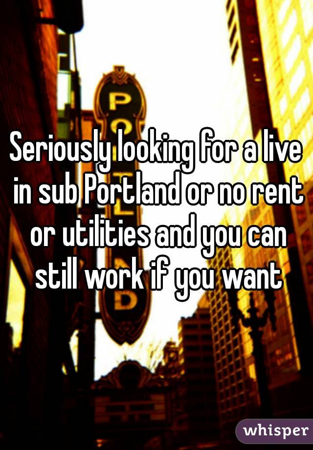 Seriously looking for a live in sub Portland or no rent or utilities and you can still work if you want