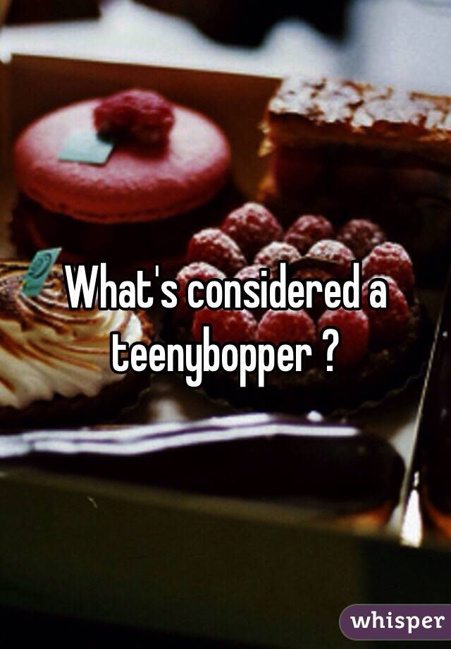 What's considered a teenybopper ?