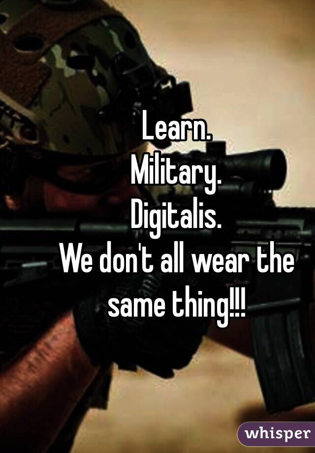 Learn.
Military.
Digitalis.
We don't all wear the same thing!!!