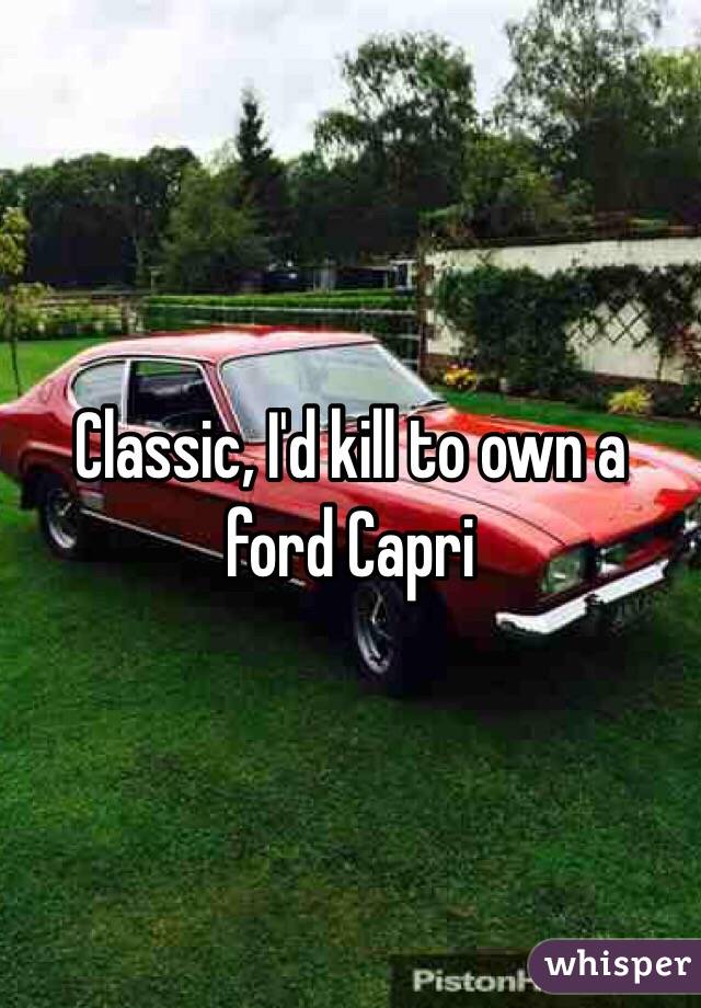 Classic, I'd kill to own a ford Capri