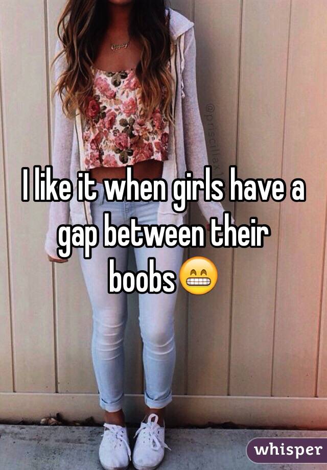 I like it when girls have a gap between their boobs😁