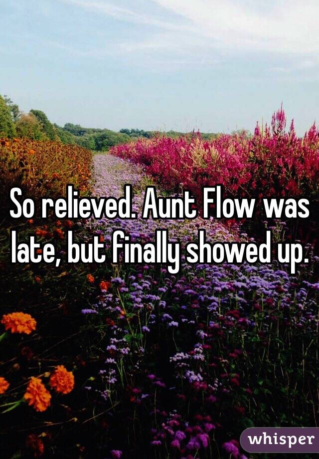 So relieved. Aunt Flow was late, but finally showed up.