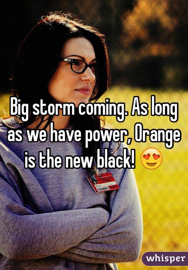 Big storm coming. As long as we have power, Orange is the new black! 😍