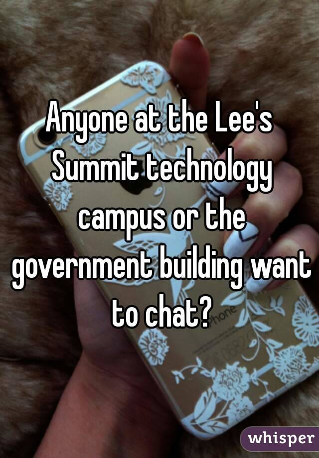 Anyone at the Lee's Summit technology campus or the government building want to chat?