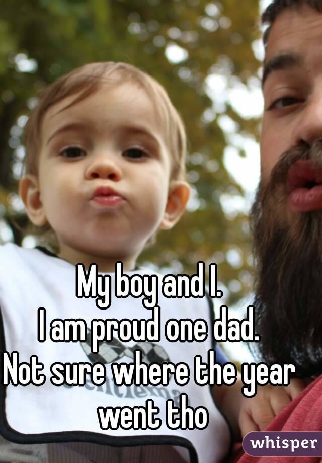 My boy and I.
I am proud one dad.
Not sure where the year went tho