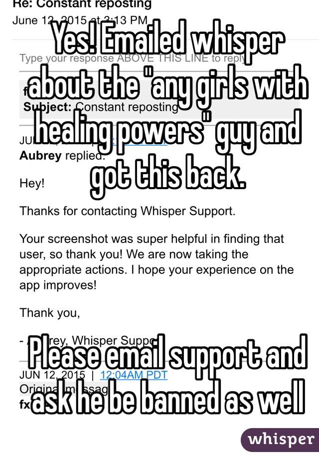 Yes! Emailed whisper about the "any girls with healing powers" guy and got this back. 



Please email support and ask he be banned as well