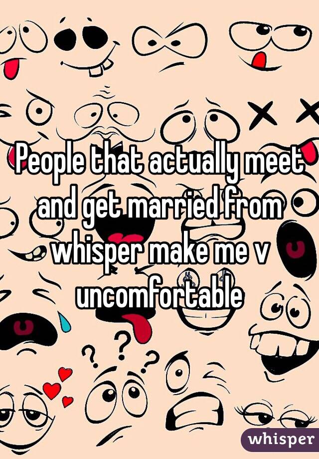 People that actually meet and get married from whisper make me v uncomfortable