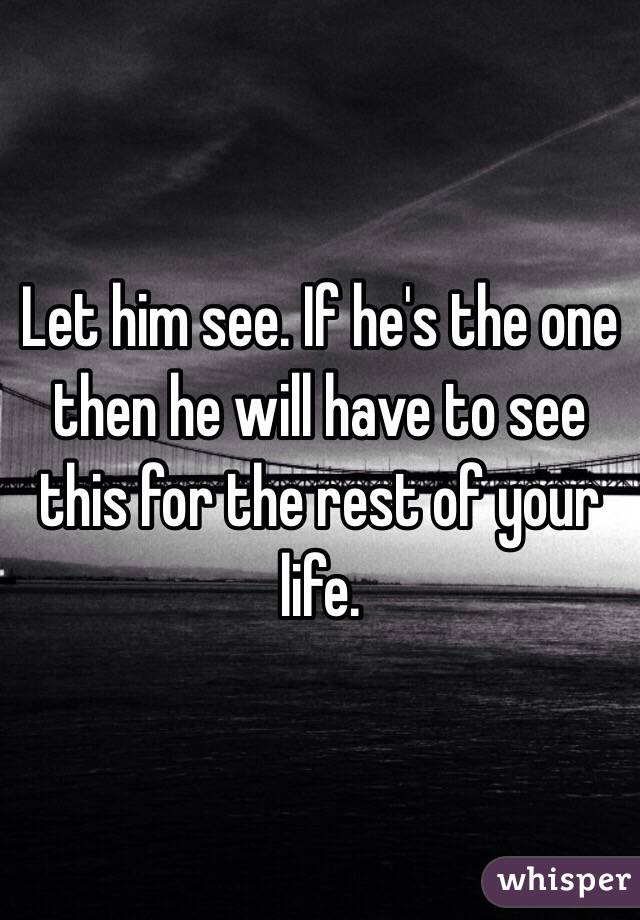 Let him see. If he's the one then he will have to see this for the rest of your life.