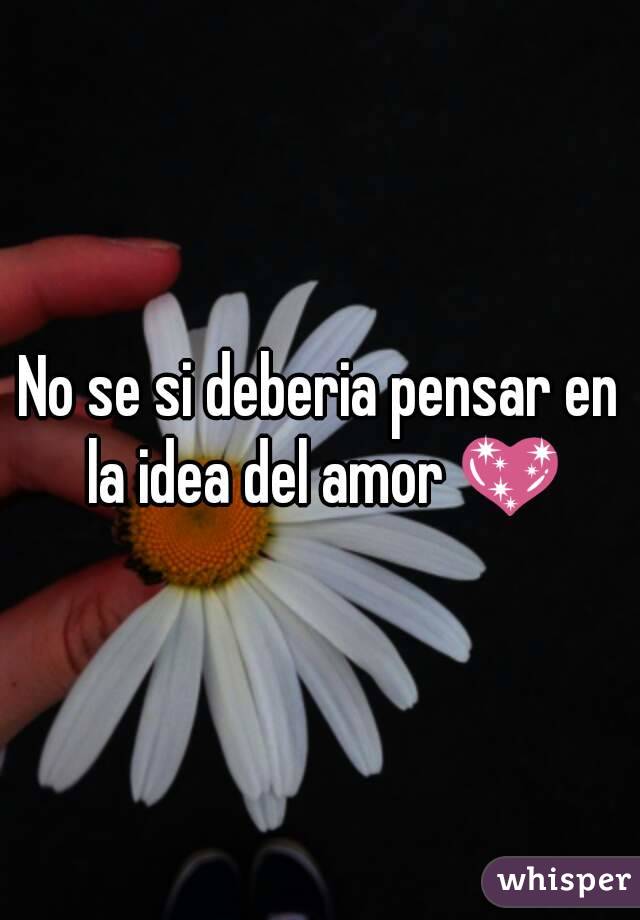 No se si deberia pensar en la idea del amor 💖