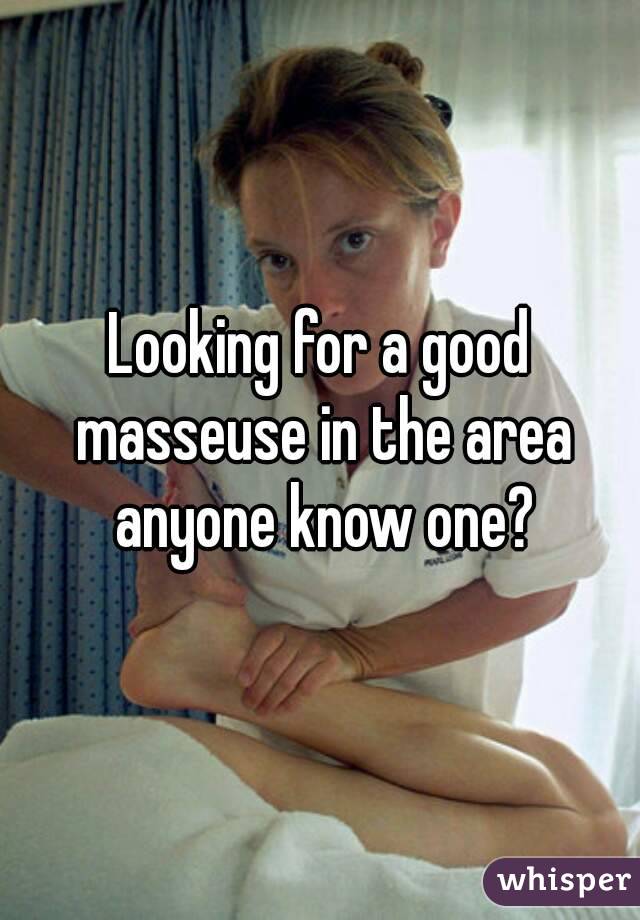 Looking for a good masseuse in the area anyone know one?