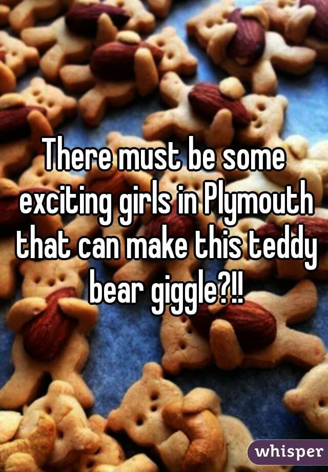 There must be some exciting girls in Plymouth that can make this teddy bear giggle?!!