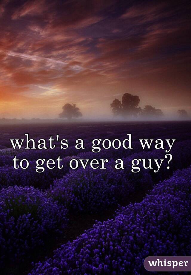 what's a good way to get over a guy?