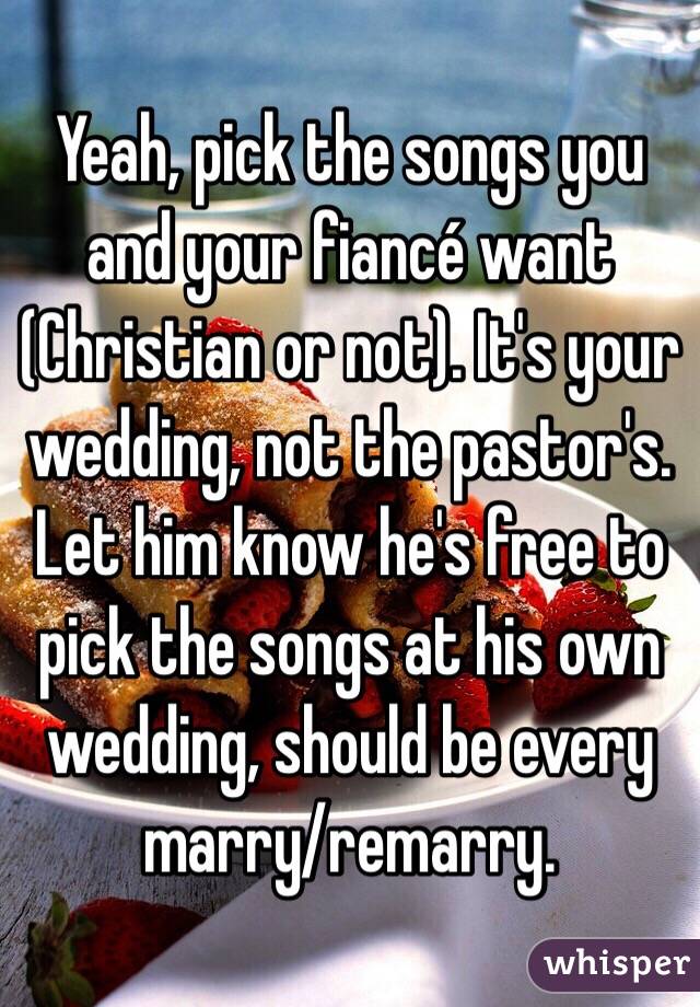 Yeah, pick the songs you and your fiancé want (Christian or not). It's your wedding, not the pastor's. Let him know he's free to pick the songs at his own wedding, should be every marry/remarry. 