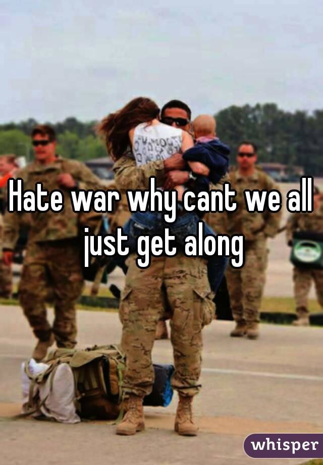 Hate war why cant we all just get along