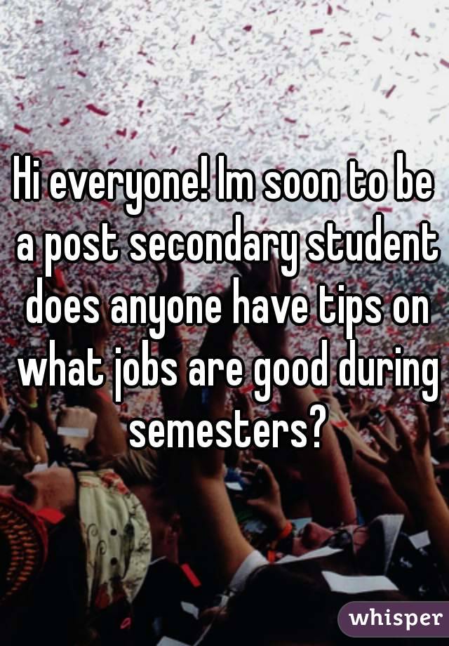 Hi everyone! Im soon to be a post secondary student does anyone have tips on what jobs are good during semesters?