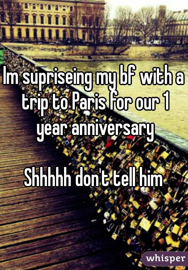 Im supriseing my bf with a trip to Paris for our 1 year anniversary

Shhhhh don't tell him