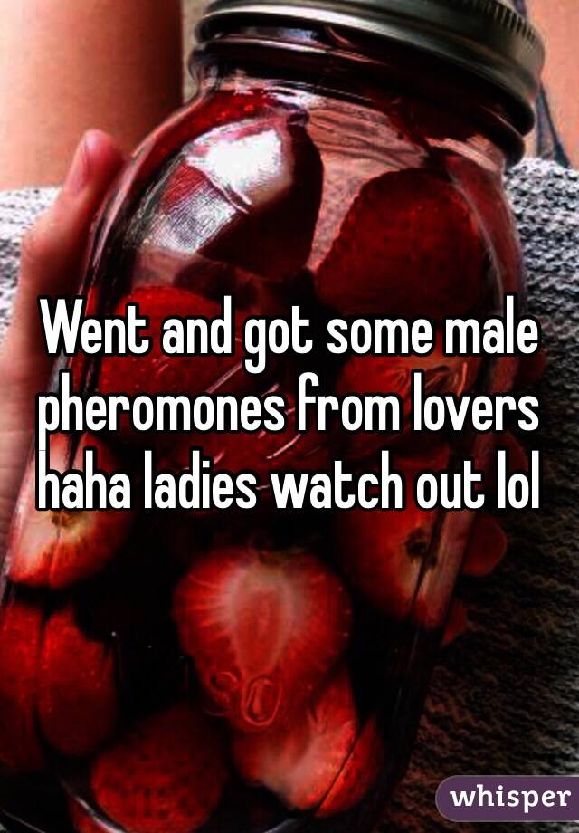 Went and got some male pheromones from lovers haha ladies watch out lol