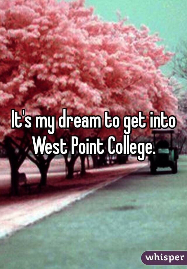 It's my dream to get into West Point College. 