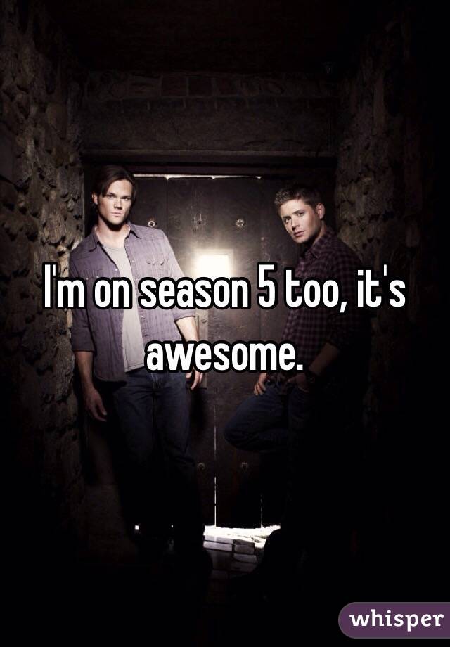 I'm on season 5 too, it's awesome. 