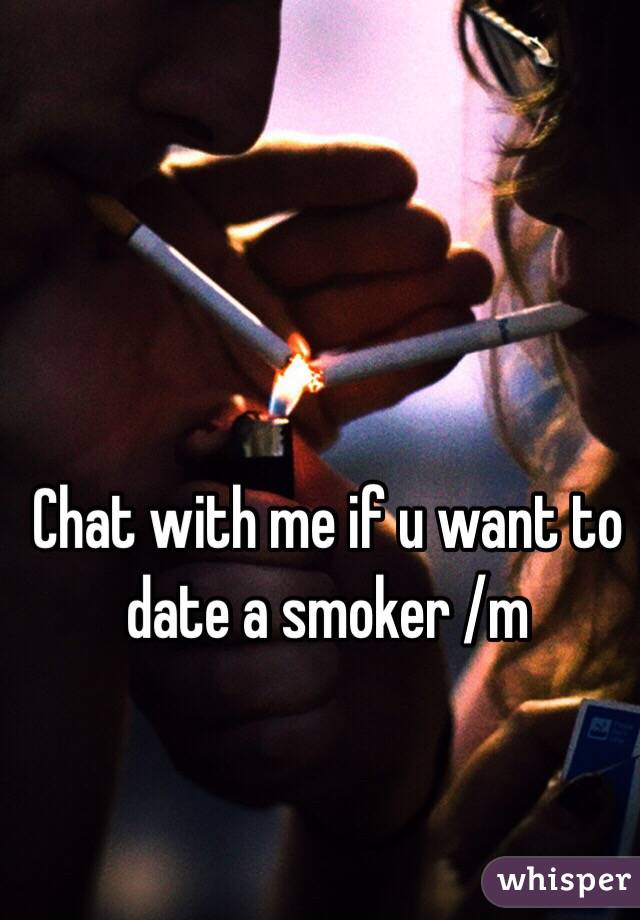 Chat with me if u want to date a smoker /m