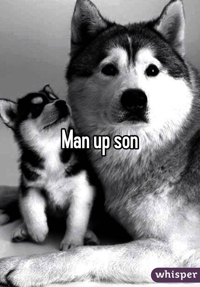 Man up son