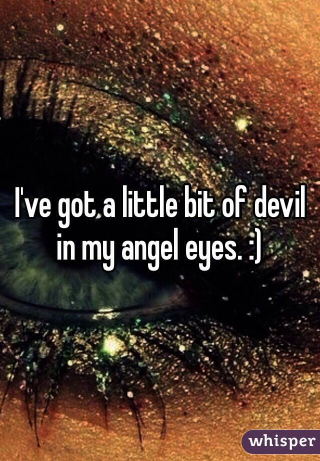 I've got a little bit of devil in my angel eyes. :)