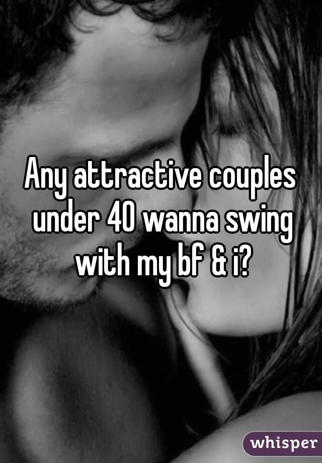 Any attractive couples under 40 wanna swing with my bf & i?