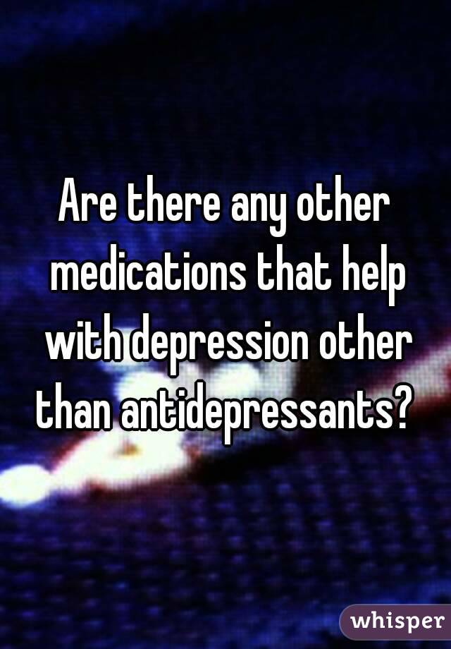 Are there any other medications that help with depression other than antidepressants? 