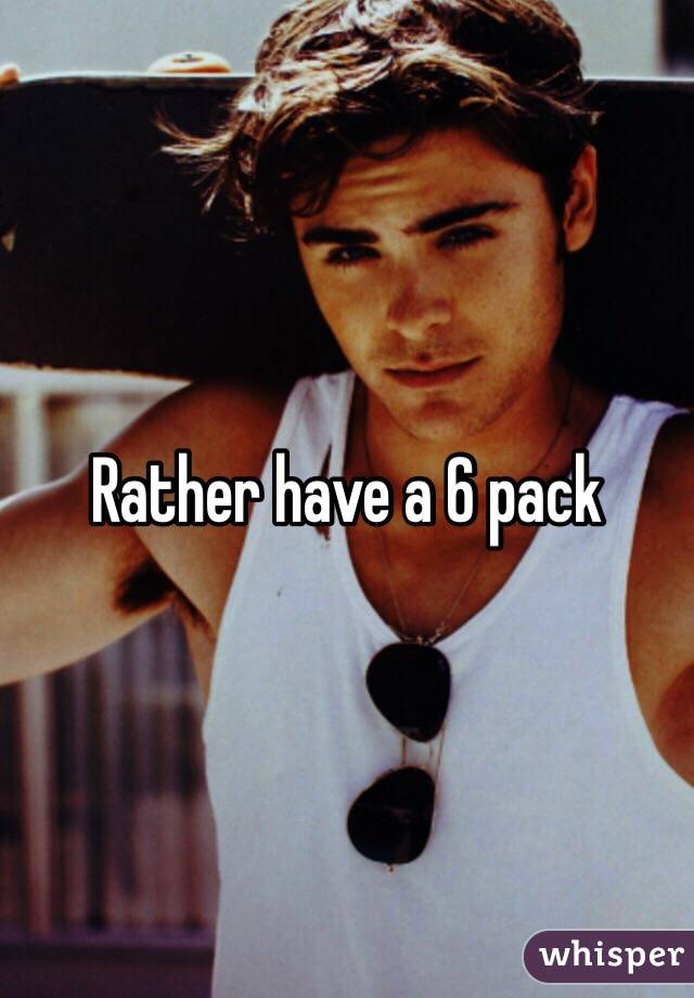 Rather have a 6 pack