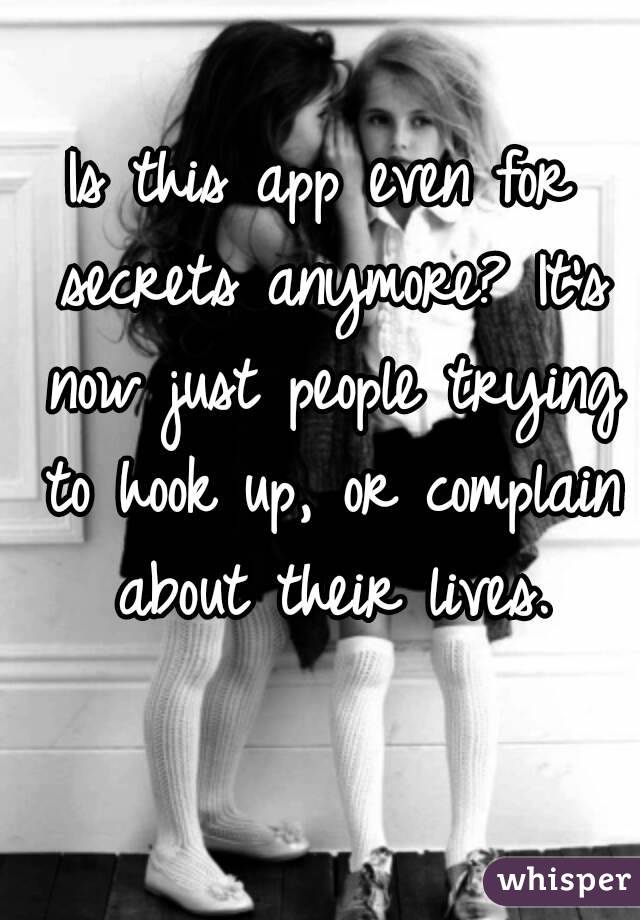 Is this app even for secrets anymore? It's now just people trying to hook up, or complain about their lives.
 