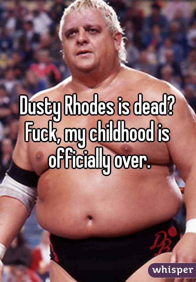 Dusty Rhodes is dead?
Fuck, my childhood is officially over.