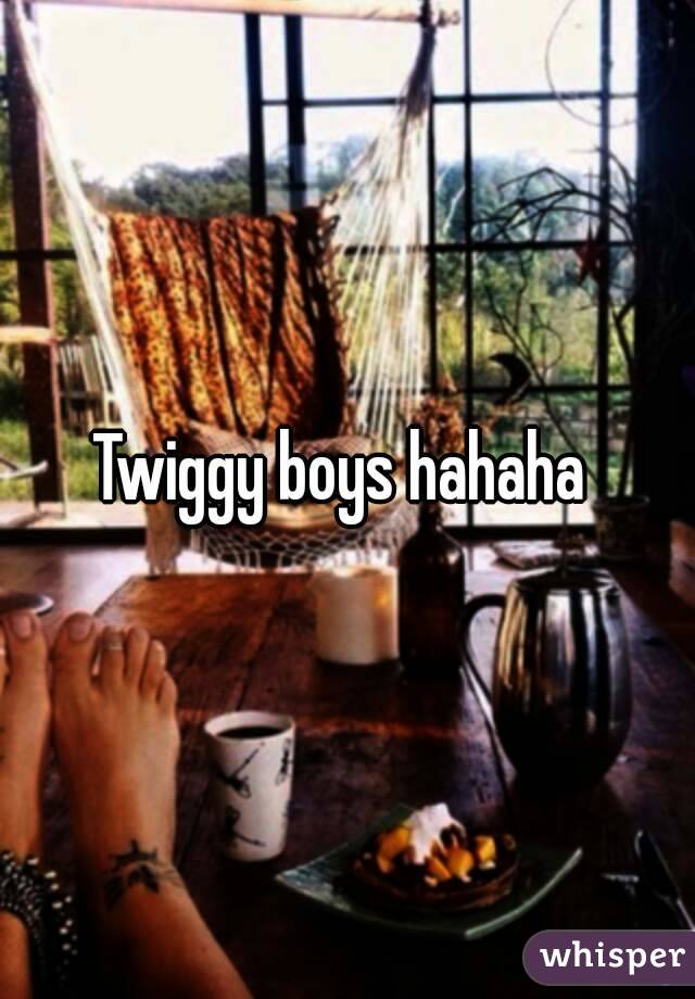 Twiggy boys hahaha 