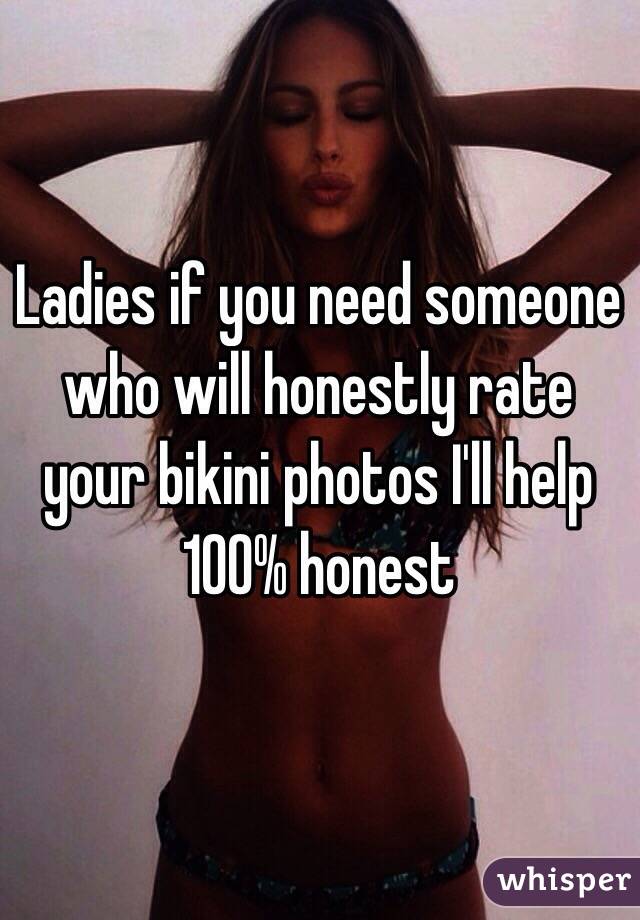 Ladies if you need someone who will honestly rate your bikini photos I'll help 100% honest 