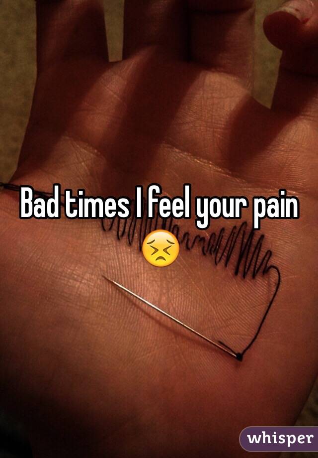 Bad times I feel your pain 😣