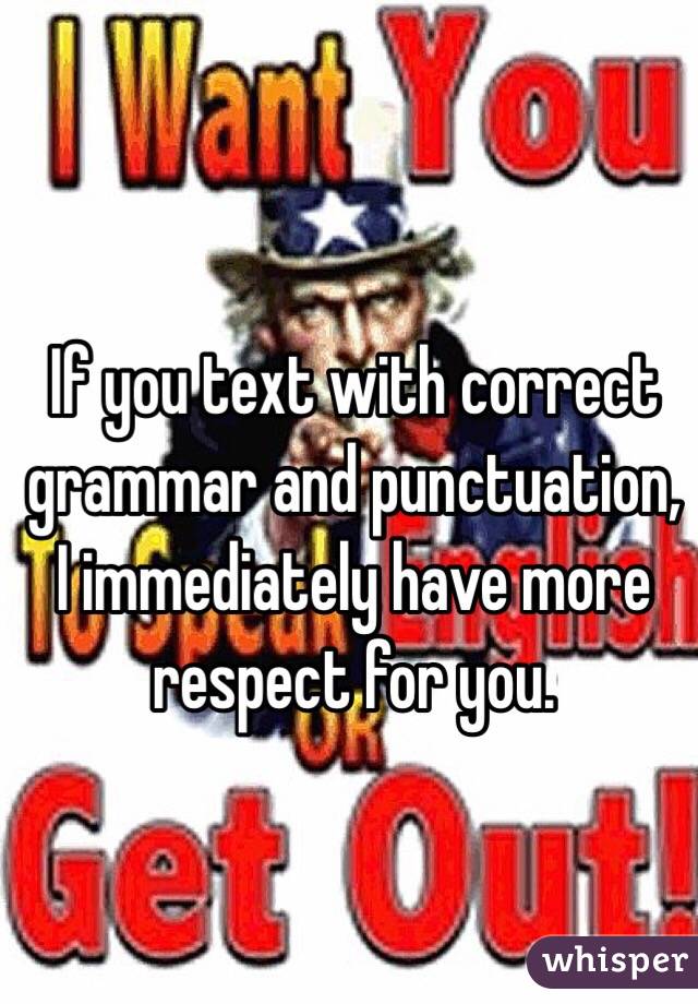 If you text with correct grammar and punctuation, I immediately have more respect for you. 