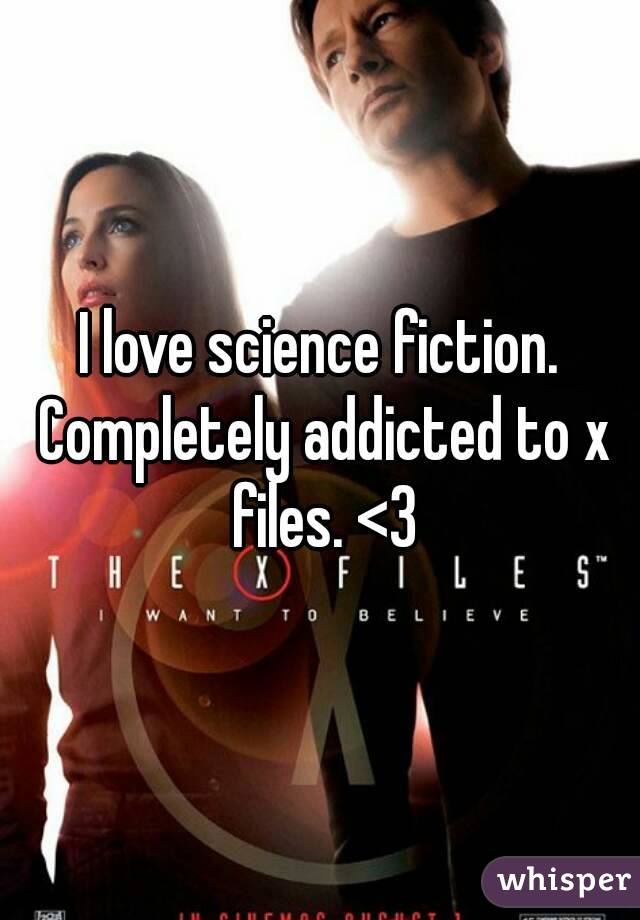 I love science fiction. Completely addicted to x files. <3