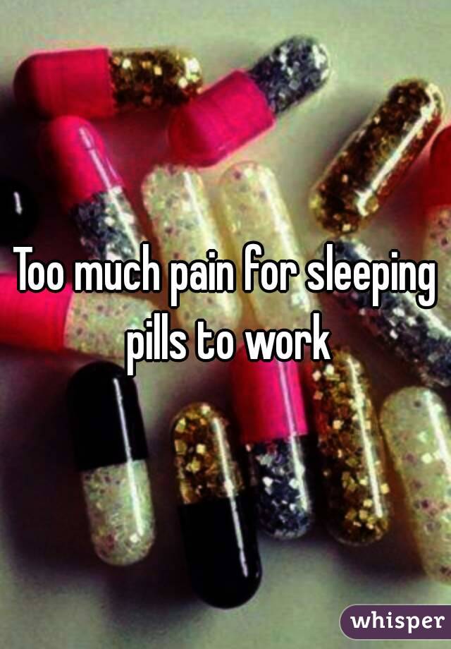 Too much pain for sleeping pills to work