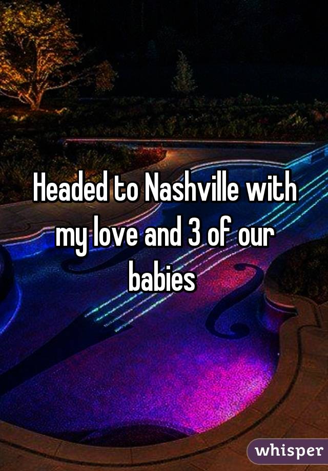 Headed to Nashville with my love and 3 of our babies 