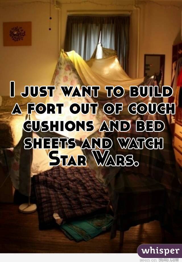 I just want to build a fort out of couch cushions and bed sheets and watch Star Wars.