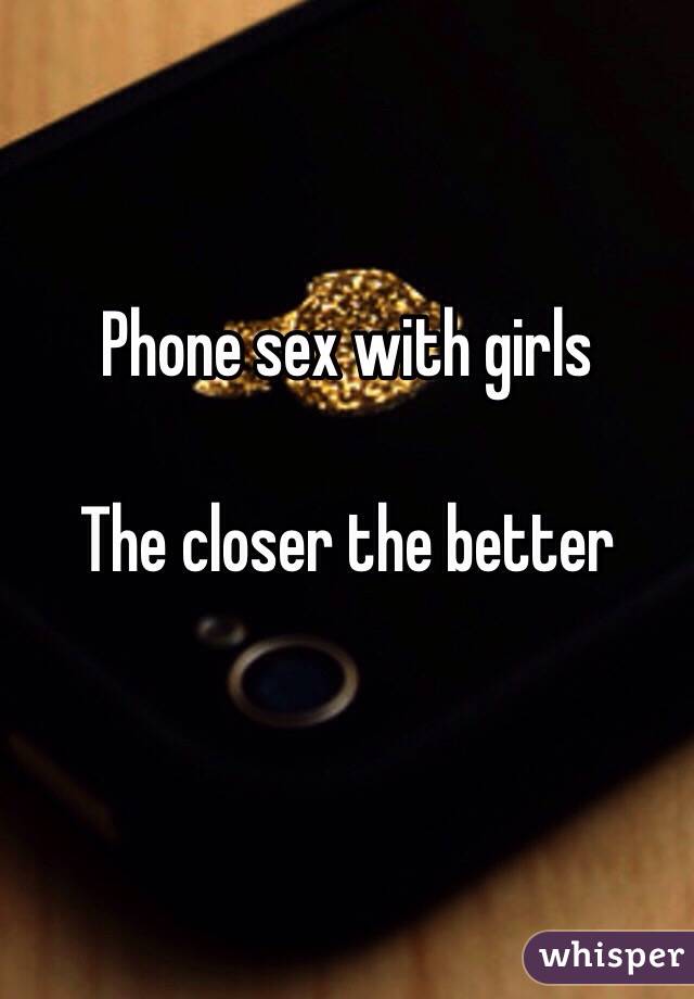 Phone sex with girls

The closer the better 

